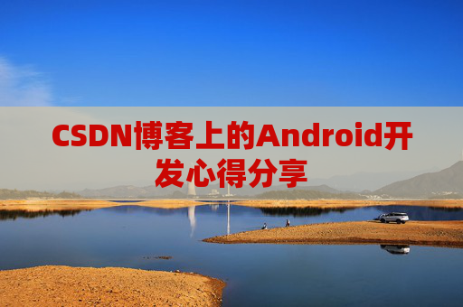 CSDN博客上的Android开发心得分享